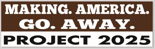 MAKING AMERICA GO AWAY PROJECT 2025 10"X 3"