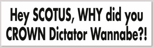 Hey SCOTUS, WHY did  you CROWN Dictator Wannabe?! 10"X 3"