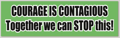 COURAGE IS CONTAGIOUS Together we can STOP this 10"X 3"