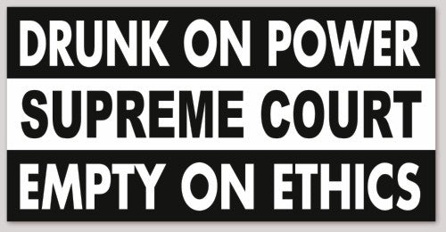DRUNK ON POWER SUPREME COURT EMPTY ON ETHICS 6"X 3"