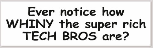 Ever notice how WHINY the super rich TECH BROS are? 10"X 3"