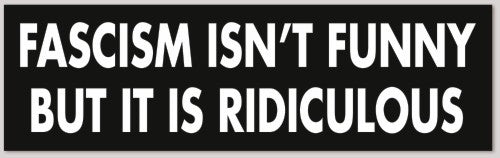 FASCISM ISN'T FUNNY BUT IT IS RIDICULOUS 10"X 3"