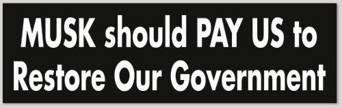 Musk should PAY US to Restore Our Government 10"X 3"