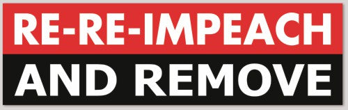 RE-RE-IMPEACH AND REMOVE 10"X 3"