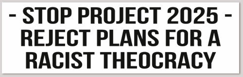 STOP PROJECT 2025 REJECT PLANS...RACIST THEOCRACY  10"X 3"