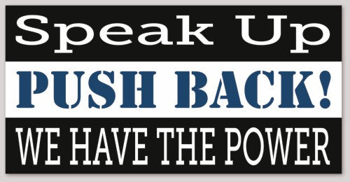 Speak Up PUSH BACK! WE HAVE THE POWER  6"X 3"