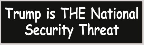 Trump is THE National Security Threat 10"X 3"