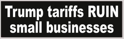 Trump tariffs ruin small businesses 10"X 3"