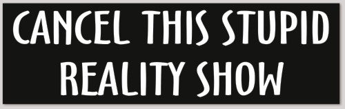 CANCEL THIS STUPID REALITY SHOW 10"X 3"