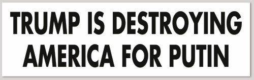 TRUMP IS DESTROYING AMERICA FOR PUTIN 10"X 3"