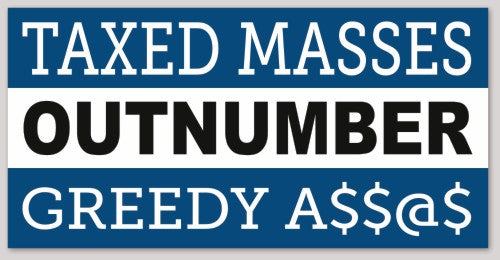 TAXED MASSES OUTNUMBER GREEDY A$$@$ 6"X 3"