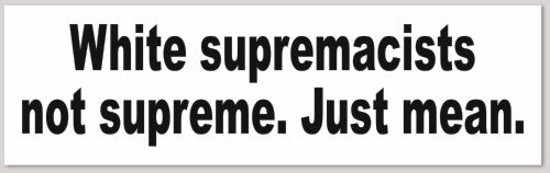 White supremacists not supreme.  Just mean. 10"X 3"